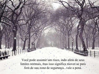 Você pode assumir um risco, indo além de seus limites normais, mas isso significa mover-se para fora de sua zona de segurança...vale a pena. 