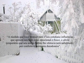 “ A medida que você trouxer para o seu cotidiano influências que apóiem seu bem estar emocional e físico, o alívio temporário que seu antigo hábito lhe oferecia será substituído  por conforto e harmonia duradouros”. 