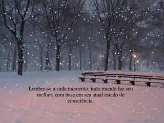 Lembre-se a cada momento: todo mundo faz seu melhor, com base em seu atual estado de consciência. 