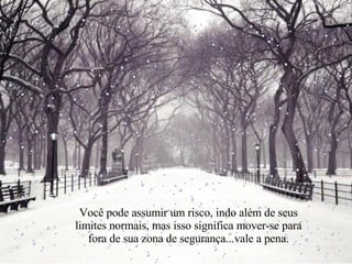 Você pode assumir um risco, indo além de seus limites normais, mas isso significa mover-se para fora de sua zona de segurança...vale a pena. 