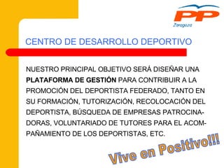 CENTRO DE DESARROLLO DEPORTIVO NUESTRO PRINCIPAL OBJETIVO SERÁ DISEÑAR UNA  PLATAFORMA DE GESTIÓN  PARA CONTRIBUIR A LA  PROMOCIÓN DEL DEPORTISTA FEDERADO, TANTO EN  SU FORMACIÓN, TUTORIZACIÓN, RECOLOCACIÓN DEL  DEPORTISTA, BÚSQUEDA DE EMPRESAS PATROCINA- DORAS, VOLUNTARIADO DE TUTORES PARA EL ACOM- PAÑAMIENTO DE LOS DEPORTISTAS, ETC. Vive en Positivo!!! 