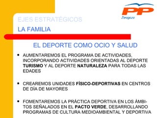 AUMENTAREMOS EL PROGRAMA DE ACTIVIDADES, INCORPORANDO ACTIVIDADES ORIENTADAS AL DEPORTE  TURISMO  Y AL DEPORTE  NATURALEZA  PARA TODAS LAS EDADES CREAREMOS UNIDADES  FÍSICO-DEPORTIVAS  EN CENTROS DE DÍA DE MAYORES FOMENTAREMOS LA PRÁCTICA DEPORTIVA EN LOS ÁMBI-TOS SEÑALADOS EN EL  PACTO VERDE , DESARROLLANDO PROGRAMAS DE CULTURA MEDIOAMBIENTAL Y DEPORTIVA EL DEPORTE COMO OCIO Y SALUD LA FAMILIA EJES ESTRATÉGICOS 