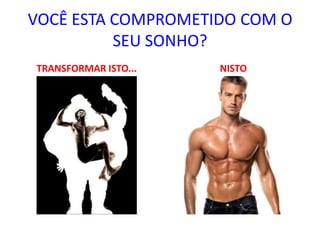 VOCÊ ESTA COMPROMETIDO COM O
          SEU SONHO?
TRANSFORMAR ISTO...   NISTO
 