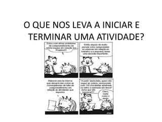 O QUE NOS LEVA A INICIAR E
 TERMINAR UMA ATIVIDADE?
 