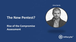 The New Pentest?
Rise of the Compromise
Assessment
Chris Gerritz
 