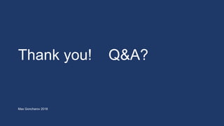 Max Goncharov 2018
Thank you! Q&A?
 