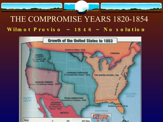 THE COMPROMISE YEARS 1820-1854 Wilmot Proviso  – 1846 – No solution 