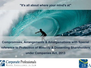 "It's all about where your mind's at"

Compromises, Arrangements & Amalgamations with Special
reference to Protection of Minority & Dissenting Shareholders
under Companies Act, 2013

 