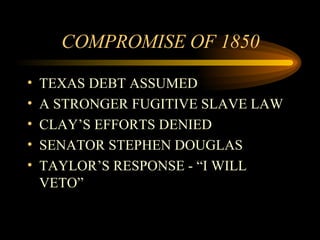 COMPROMISE OF 1850 TEXAS DEBT ASSUMED  A STRONGER FUGITIVE SLAVE LAW CLAY’S EFFORTS DENIED SENATOR STEPHEN DOUGLAS  TAYLOR’S RESPONSE - “I WILL VETO”  