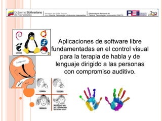 Aplicaciones de software libre
fundamentadas en el control visual
para la terapia de habla y de
lenguaje dirigido a las personas
con compromiso auditivo.

 