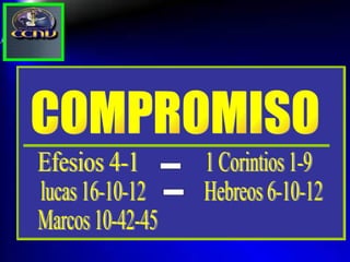 COMPROMISO Efesios 4-1 1 Corintios 1-9 - lucas 16-10-12 Hebreos 6-10-12 - Marcos 10-42-45 