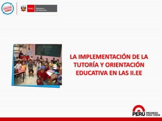 LA IMPLEMENTACIÓN DE LA
TUTORÍA Y ORIENTACIÓN
EDUCATIVA EN LAS II.EE
 