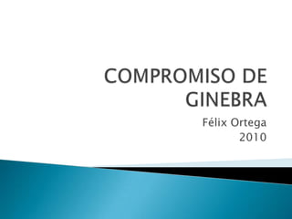COMPROMISO DE GINEBRA Félix Ortega 2010 