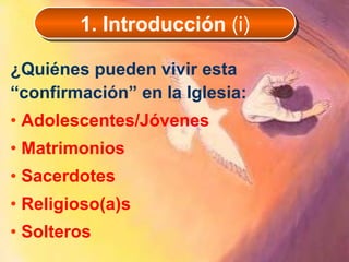 ¿Quiénes pueden vivir esta “confirmación” en la Iglesia: A dolescentes/Jóvenes Matrimonios Sacerdotes Religioso(a)s Solteros 1. Introducción  (i) 