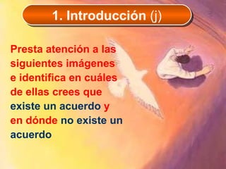Presta atención a las siguientes imágenes e identifica en cuáles de ellas crees que  existe un acuerdo  y en dónde  no existe un acuerdo 1. Introducción  (j) 