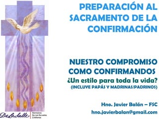 PREPARACIÓN AL SACRAMENTO DE LA CONFIRMACIÓN NUESTRO COMPROMISO COMO CONFIRMANDOS  ¿Un estilo para toda la vida? (INCLUYE PAPÁS Y MADRINAS/PADRINOS) Hno. Javier Balán – FSC [email_address] 