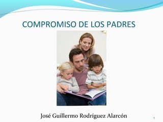 COMPROMISO DE LOS PADRES
José Guillermo Rodríguez Alarcón 1
 