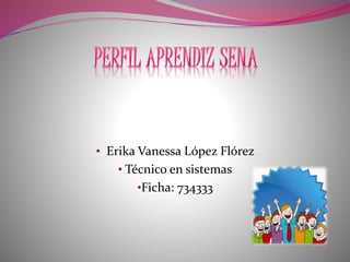 • Erika Vanessa López Flórez
• Técnico en sistemas
•Ficha: 734333
 