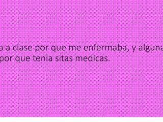 a a clase por que me enfermaba, y alguna
por que tenia sitas medicas.
 