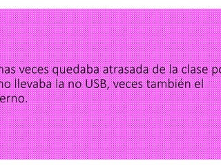 nas veces quedaba atrasada de la clase po
no llevaba la no USB, veces también el
erno.
 