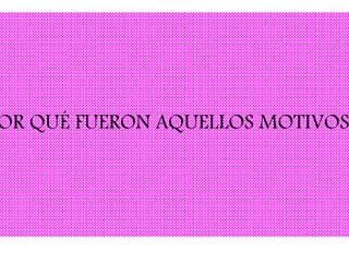 OR QUÉ FUERON AQUELLOS MOTIVOS
 