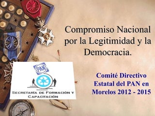 Compromiso Nacional
por la Legitimidad y la
Democracia.
Comité Directivo
Estatal del PAN en
Morelos 2012 - 2015

 