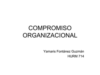 COMPROMISO ORGANIZACIONAL Yamaris Fontánez Guzmán HURM 714 