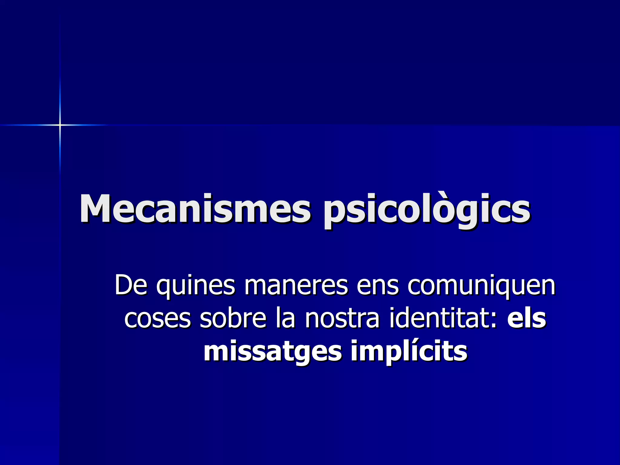 Mecanismes psicològics De quines maneres ens comuniquen coses sobre la nostra identitat:  els missatges implícits 