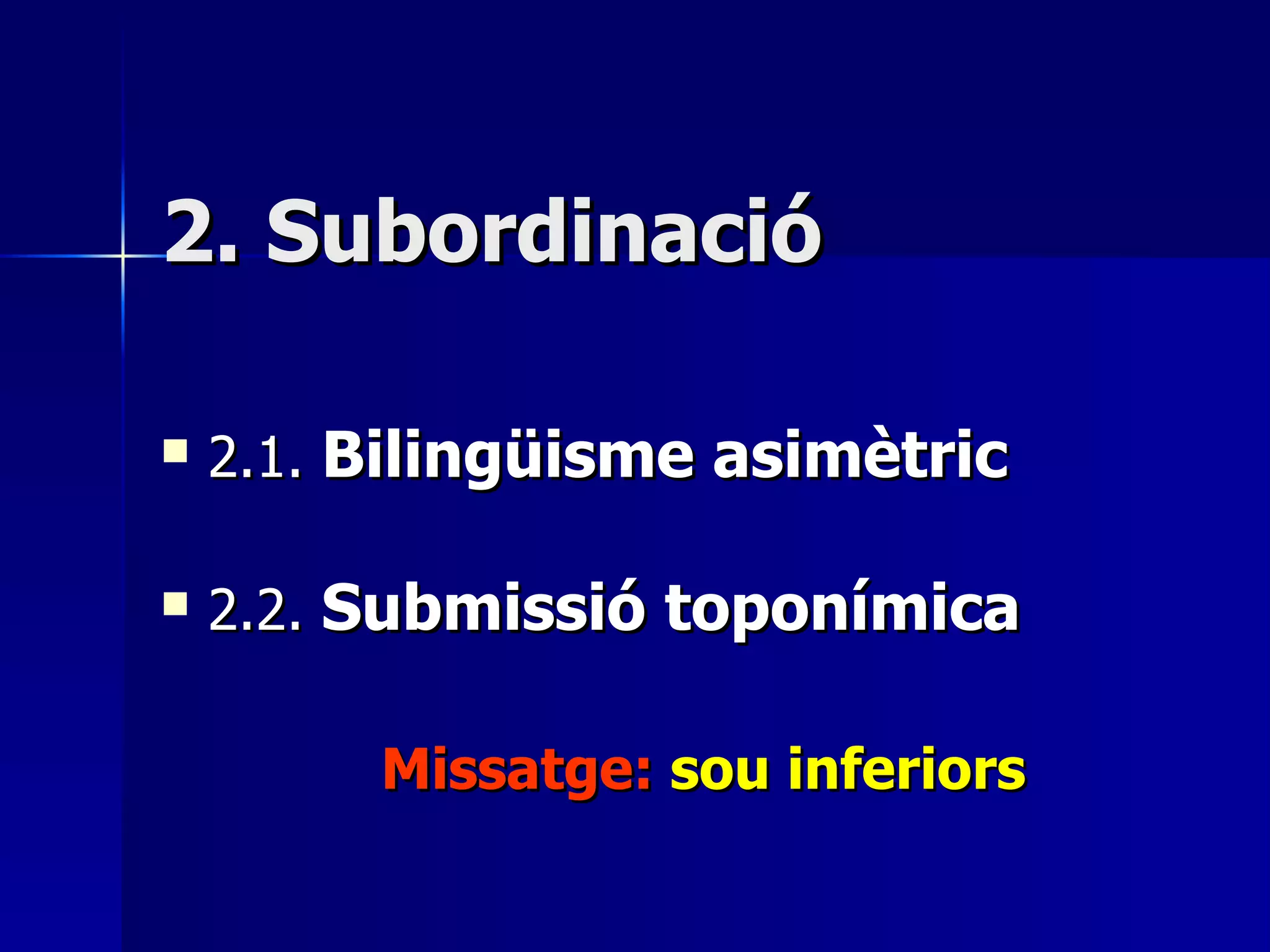 2. Subordinació 2.1.  Bilingüisme asimètric 2.2.  Submissió toponímica Missatge:  sou inferiors 