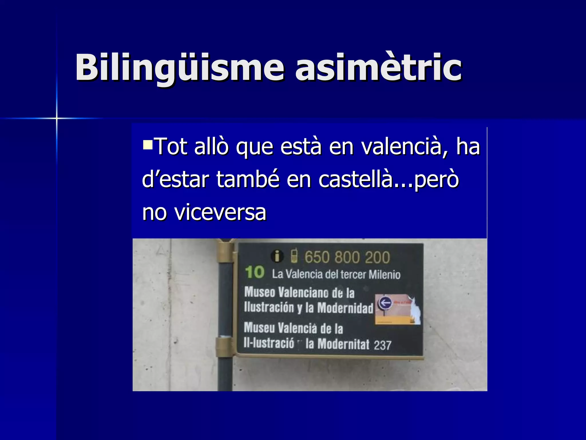 Bilingüisme asimètric Tot allò que està en valencià, ha d’estar també en castellà...però no viceversa 