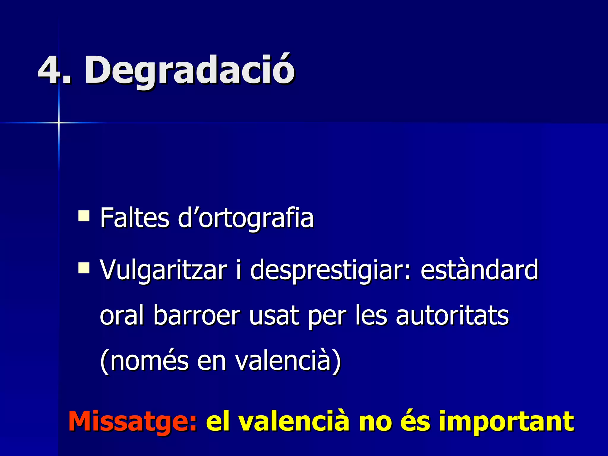 4. Degradació Faltes d’ortografia Vulgaritzar i desprestigiar: estàndard oral barroer usat per les autoritats (només en valencià)  Missatge:  el valencià no és important 