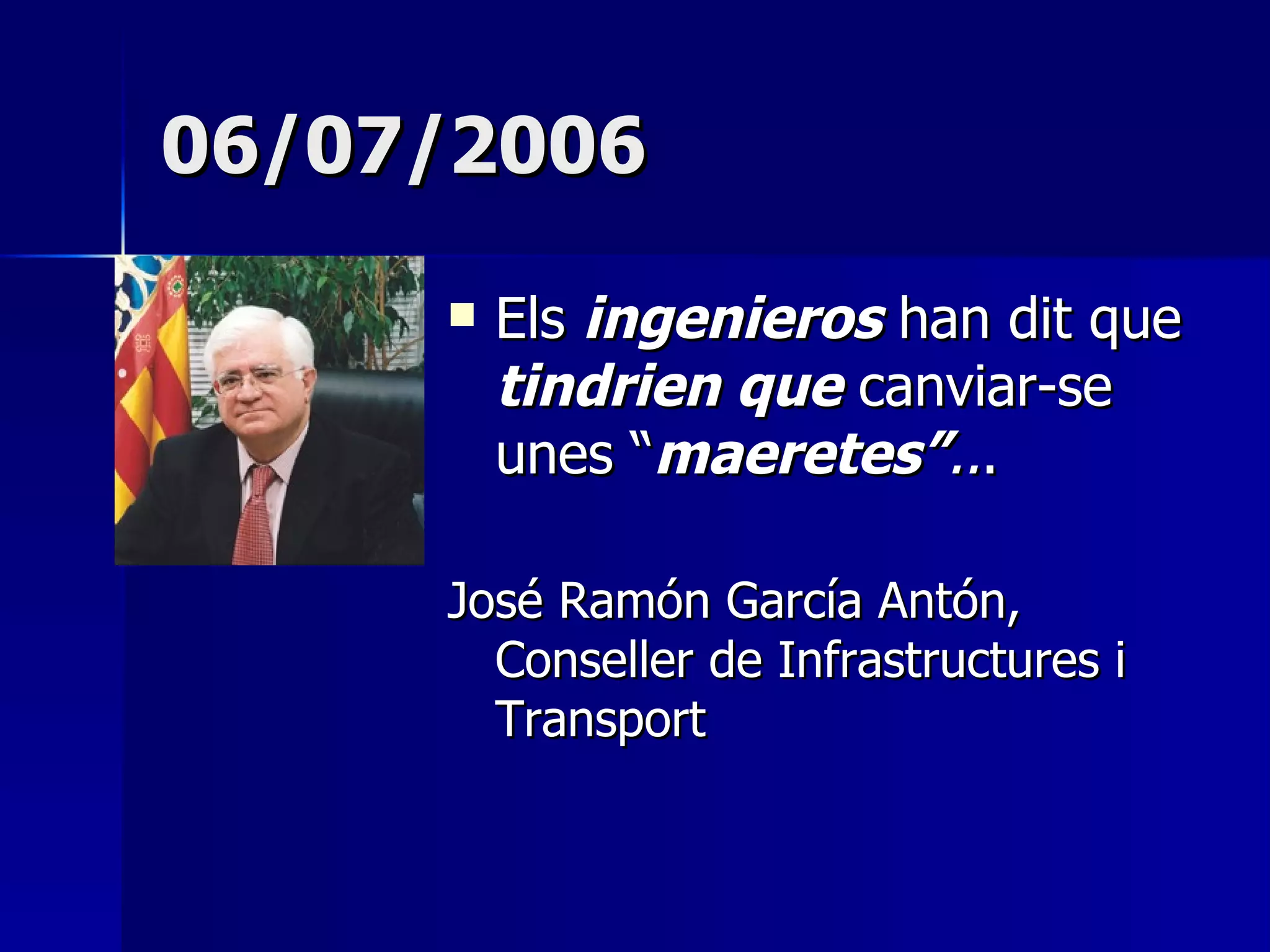 06/07/2006  Els  ingenieros  han dit que  tindrien que  canviar-se unes “ maeretes” .. . José Ramón García Antón, Conseller de Infrastructures i Transport 