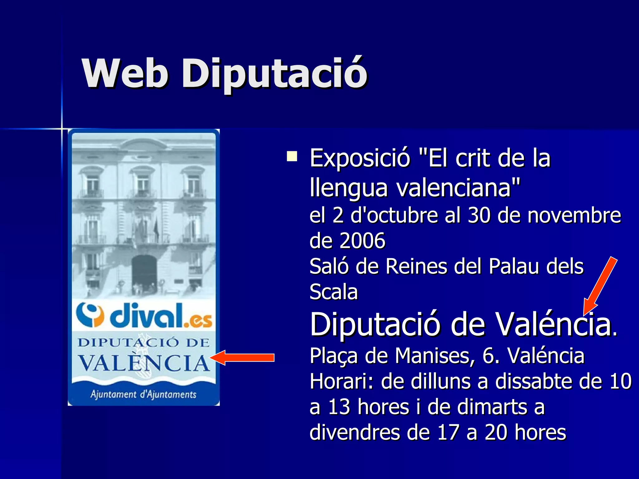 Web Diputació Exposició "El crit de la llengua valenciana"  el 2 d'octubre al 30 de novembre de 2006  Saló de Reines del Palau dels Scala  Diputació de Valéncia . Plaça de Manises, 6. Valéncia  Horari: de dilluns a dissabte de 10 a 13 hores i de dimarts a divendres de 17 a 20 hores  