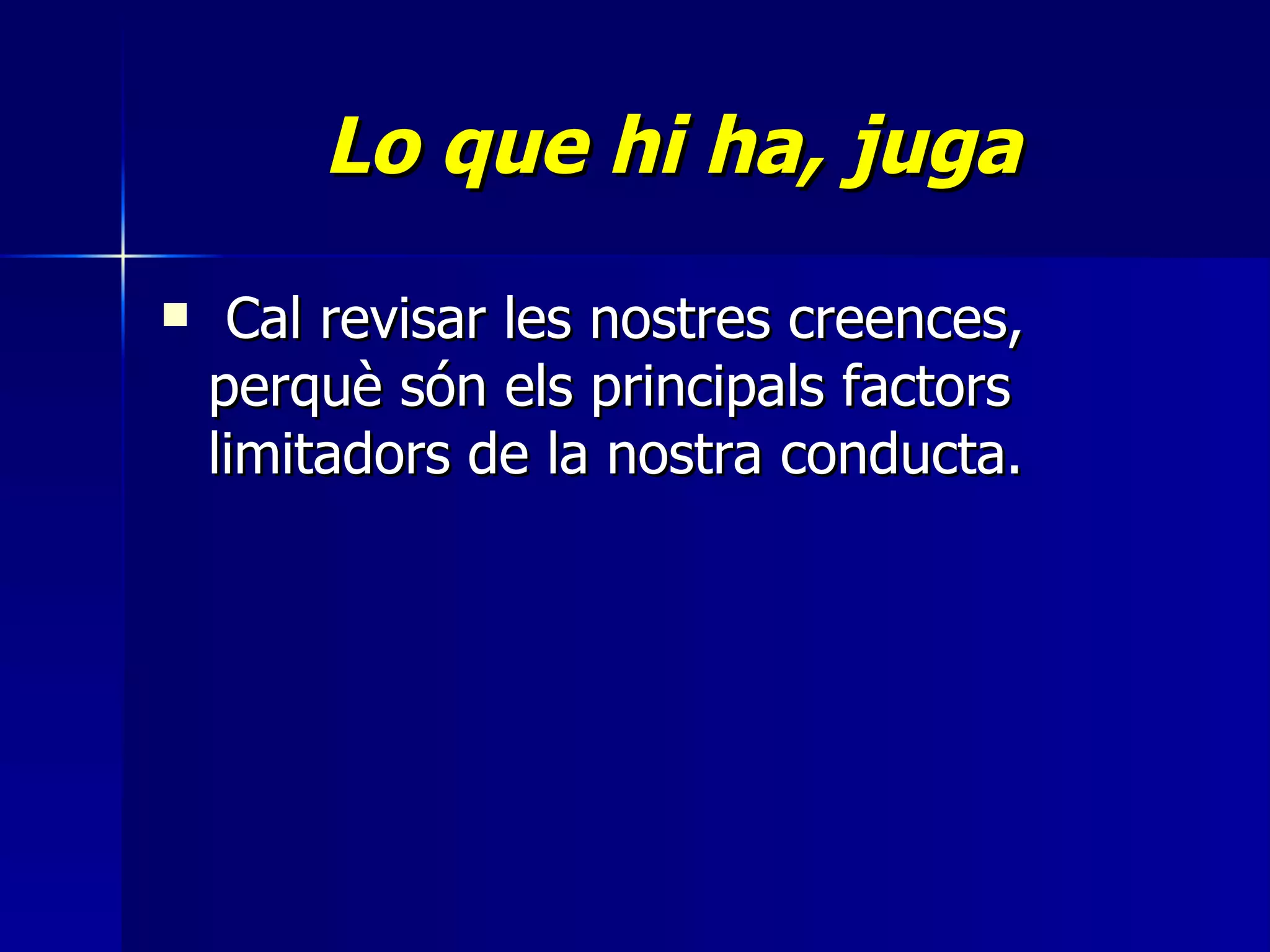 Lo que hi ha, juga Cal revisar les nostres creences, perquè són els principals factors limitadors de la nostra conducta. 