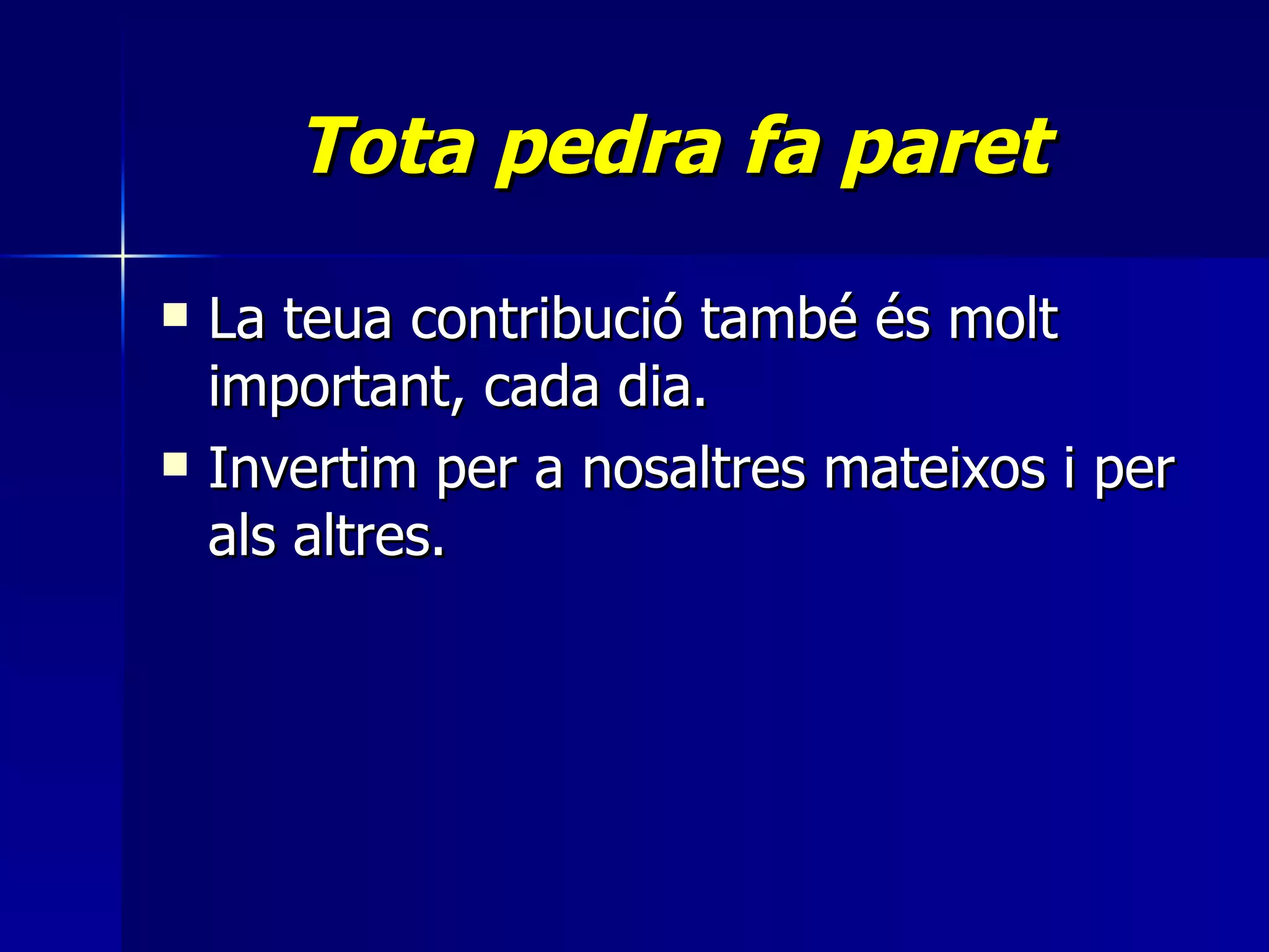Tota pedra fa paret La teua contribució també és molt important, cada dia.  Invertim per a nosaltres mateixos i per als altres.  