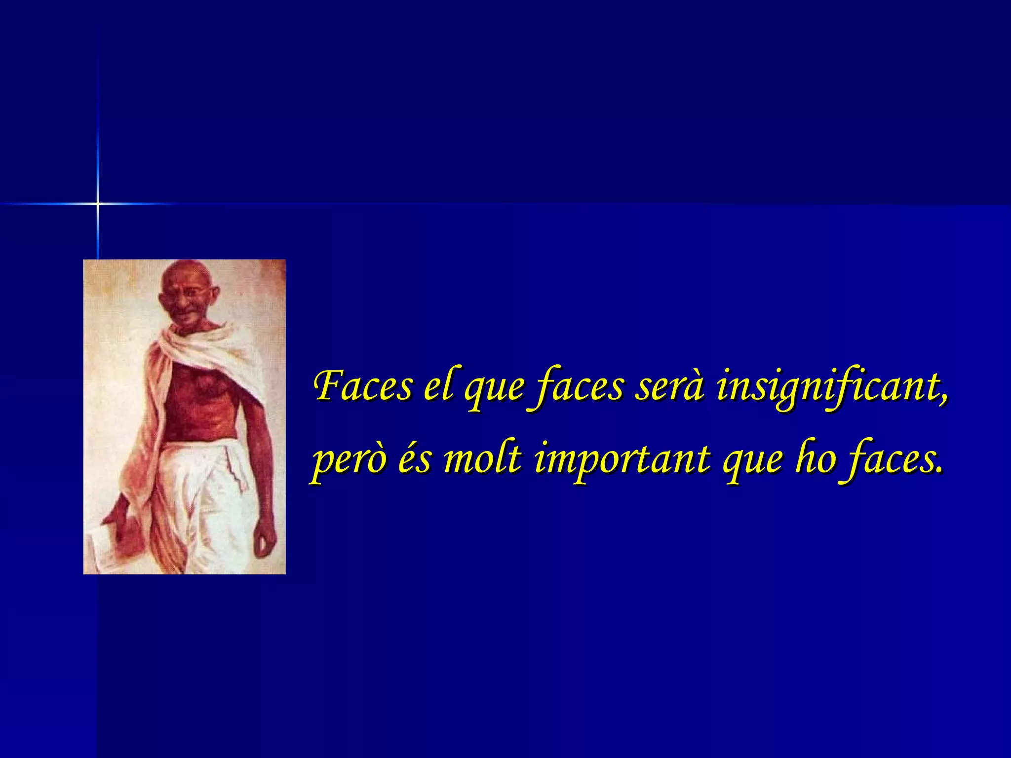Faces el que faces serà insignificant, però és molt important que ho faces. 