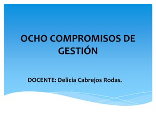 OCHO COMPROMISOS DE
GESTIÓN
DOCENTE: Delicia Cabrejos Rodas.
 