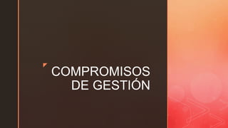 z
COMPROMISOS
DE GESTIÓN
 