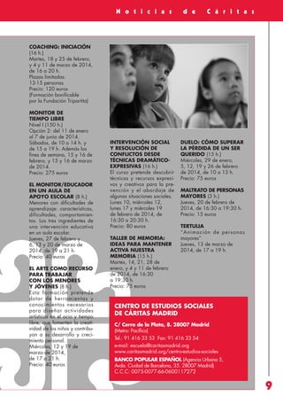Revista 73

3/12/13

10:00

Página 9

A c c i ó n
S o c i a l

N o t i c i a s

d e

C á r i t a s

COACHING: INICIACIÓN
(16 h.)
Martes, 18 y 25 de febrero,
y 4 y 11 de marzo de 2014,
de 16 a 20 h.
Plazas limitadas:
12-15 personas
Precio: 120 euros
(Formación bonificable
por la Fundación Tripartita)
MONITOR DE
TIEMPO LIBRE
Nivel I (150 h.)
Opción 2: del 11 de enero
al 7 de junio de 2014.
Sábados, de 10 a 14 h. y
de 15 a 19 h. Además los
fines de semana, 15 y 16 de
febrero, y 15 y 16 de marzo
de 2014.
Precio: 275 euros
EL MONITOR/EDUCADOR
EN UN AULA DE
APOYO ESCOLAR (8 h.)
Menores con dificultades de
aprendizaje: características,
dificultades, comportamientos. Los tres ingredientes de
una intervención educativa
en un aula escolar.
Jueves, 27 de febrero y
6, 13 y 20 de marzo de
2014, de 19 a 21 h.
Precio: 40 euros
EL ARTE COMO RECURSO
PARA TRABAJAR
CON LOS MENORES
Y JÓVENES (8 h.)
Esta for mación pretende
dotar de herramientas y
conocimientos necesarios
para diseñar actividades
artísticas en el ocio y tiempo
libre, que fomenten la creatividad de los niños y contribuyan a su desarrollo y crecimiento personal.
Miércoles, 12 y 19 de
marzo de 2014,
de 17 a 21 h.
Precio: 40 euros

INTERVENCIÓN SOCIAL
Y RESOLUCIÓN DE
CONFLICTOS DESDE
TÉCNICAS DRAMÁTICOEXPRESIVAS (16 h.)
El curso pretende descubrir
técnicas y recursos expresivos y creativos para la prevención y el abordaje de
algunas situaciones sociales.
Lunes 10, miércoles 12,
lunes 17 y miércoles 19
de febrero de 2014, de
16:30 a 20:30 h.
Precio: 80 euros
TALLER DE MEMORIA:
IDEAS PARA MANTENER
ACTIVA NUESTRA
MEMORIA (15 h.)
Martes, 14, 21, 28 de
enero, y 4 y 11 de febrero
de 2014, de 16:30
a 19:30 h.
Precio: 75 euros

DUELO: CÓMO SUPERAR
LA PÉRDIDA DE UN SER
QUERIDO (15 h.)
Miércoles, 29 de enero,
5, 12, 19 y 26 de febrero
de 2014, de 10 a 13 h.
Precio: 75 euros
MALTRATO DE PERSONAS
MAYORES (3 h.)
Jueves, 20 de febrero de
2014, de 16:30 a 19:30 h.
Precio: 15 euros
TERTULIA
“Animación de personas
mayores”
Jueves, 13 de marzo de
2014, de 17 a 19 h.

CENTRO DE ESTUDIOS SOCIALES
DE CÁRITAS MADRID
C/ Cerro de la Plata, 8. 28007 Madrid
(Metro: Pacífico)
Tel.: 91 416 33 53 Fax: 91 416 33 54
e-mail: escuela@caritasmadrid.org
www.caritasmadrid.org/centro-estudios-sociales
BANCO POPULAR ESPAÑOL (Agencia Urbana 5,
Avda. Ciudad de Barcelona, 35. 28007 Madrid)
C.C.C: 0075-0077-66-0600117272

9

 