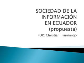 SOCIEDAD DE LA INFORMACIÓN EN ECUADOR(propuesta)  POR: Christian  Farinango  