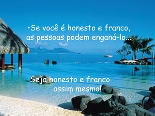 Se você é honesto e franco, as pessoas podem enganá-lo... Seja honesto e franco assim mesmo! 