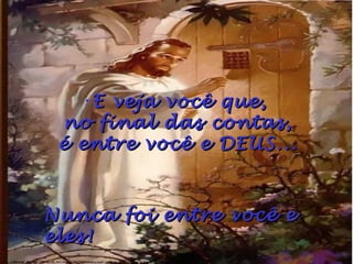 •E veja você que,
 no final das contas,
 é entre você e DEUS...



Nunca foi entre você e
eles!
 