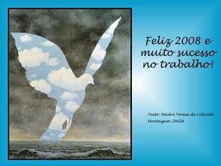 Feliz 2008 e
muito sucesso
no trabalho!



 Texto: Madre Teresa de Calcutá
 Montagem: IMGM
 