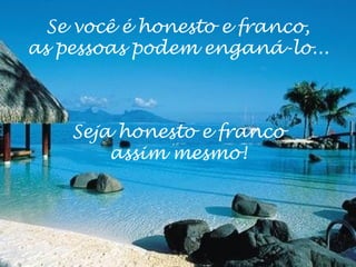 Se você é honesto e franco,
as pessoas podem enganá-lo...



    Seja honesto e franco
        assim mesmo!
 