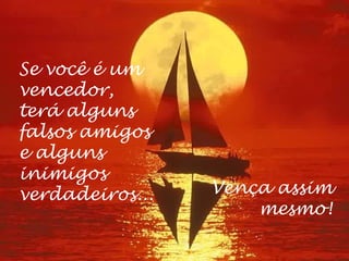 Se você é um
vencedor,
terá alguns
falsos amigos
e alguns
inimigos
verdadeiros...   Vença assim
                     mesmo!
 