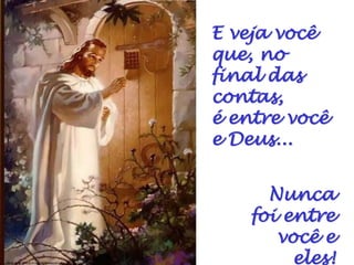 E veja você
que, no
final das
contas,
é entre você
e Deus...


      Nunca
    foi entre
       você e
         eles!
 