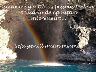 Se você é gentil, as pessoas podem
      acusá-lo de egoísta e
           interesseiro...




    Seja gentil assim mesmo!
 