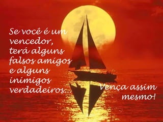 Se você é um
vencedor,
terá alguns
falsos amigos
e alguns
inimigos
verdadeiros...   Vença assim
                     mesmo!
 