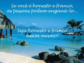 Se você é honesto e franco,
as pessoas podem enganá-lo...



    Seja honesto e franco
        assim mesmo!
 