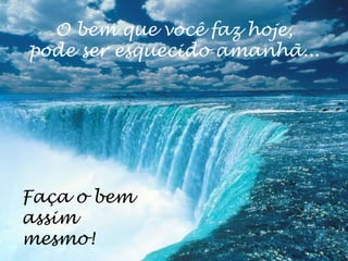 O bem que você faz hoje,
pode ser esquecido amanhã...




Faça o bem
assim
mesmo!
 